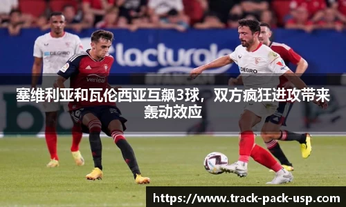 塞维利亚和瓦伦西亚互飙3球，双方疯狂进攻带来轰动效应