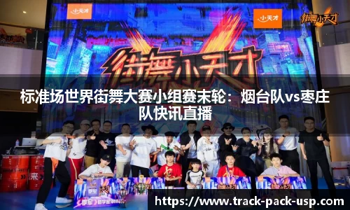 标准场世界街舞大赛小组赛末轮：烟台队vs枣庄队快讯直播